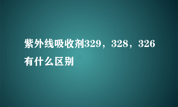 紫外线吸收剂329，328，326有什么区别