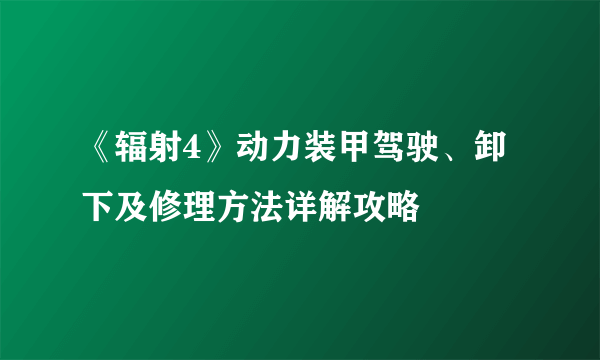 《辐射4》动力装甲驾驶、卸下及修理方法详解攻略