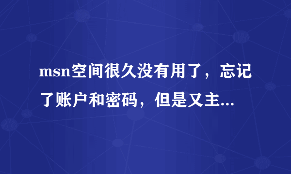 msn空间很久没有用了，忘记了账户和密码，但是又主页的地址，请问能找回么？