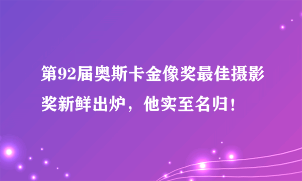 第92届奥斯卡金像奖最佳摄影奖新鲜出炉，他实至名归！