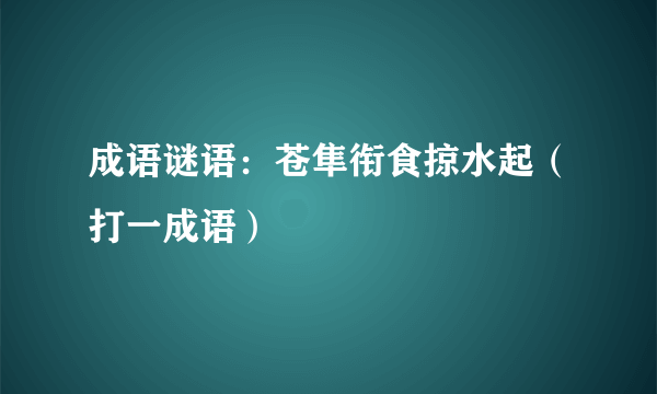 成语谜语：苍隼衔食掠水起（打一成语）