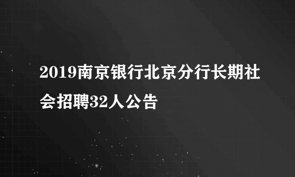 2019南京银行北京分行长期社会招聘32人公告