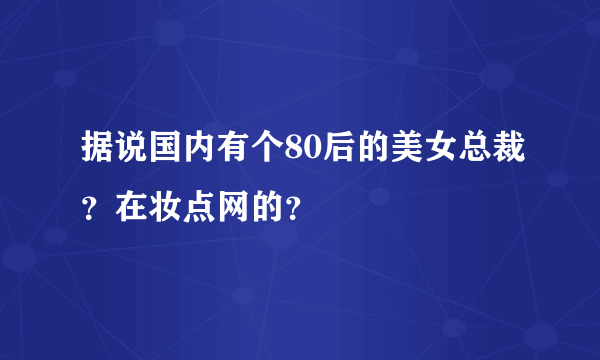 据说国内有个80后的美女总裁？在妆点网的？