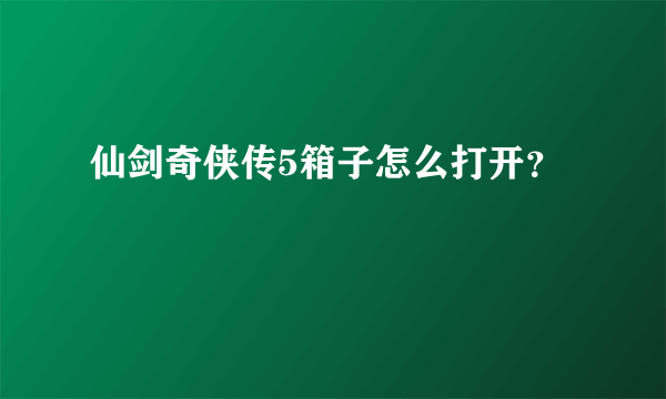 仙剑奇侠传5箱子怎么打开？