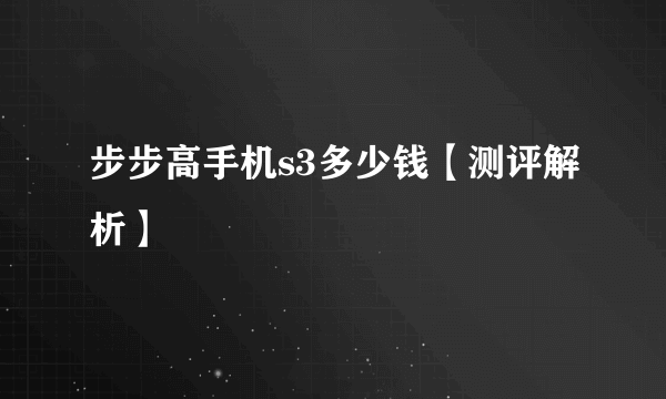 步步高手机s3多少钱【测评解析】