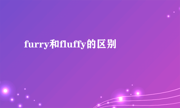 furry和fluffy的区别