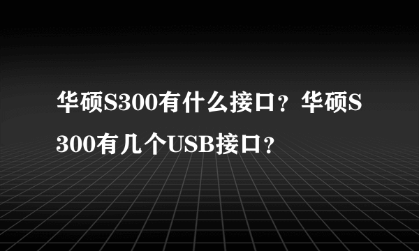 华硕S300有什么接口？华硕S300有几个USB接口？