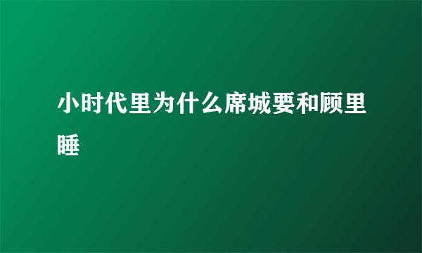 小时代里为什么席城要和顾里睡