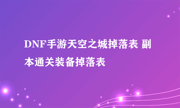 DNF手游天空之城掉落表 副本通关装备掉落表