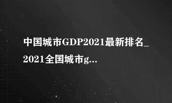 中国城市GDP2021最新排名_2021全国城市gdp排名100强