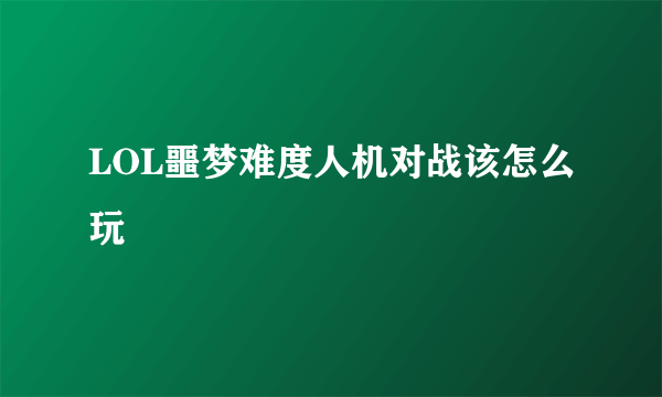 LOL噩梦难度人机对战该怎么玩