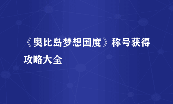 《奥比岛梦想国度》称号获得攻略大全