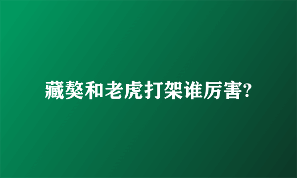 藏獒和老虎打架谁厉害?