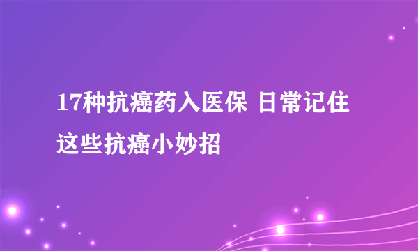 17种抗癌药入医保 日常记住这些抗癌小妙招