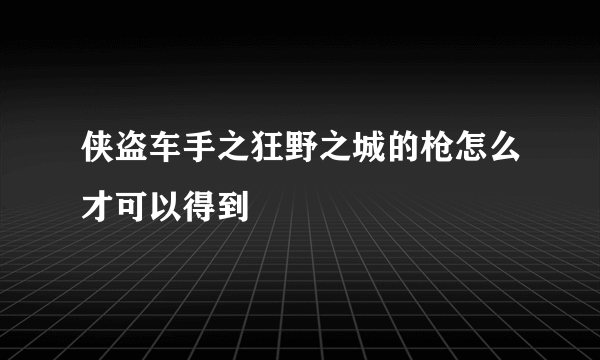 侠盗车手之狂野之城的枪怎么才可以得到