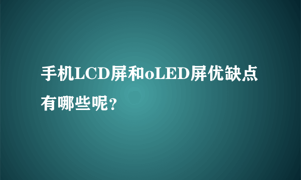 手机LCD屏和oLED屏优缺点有哪些呢？