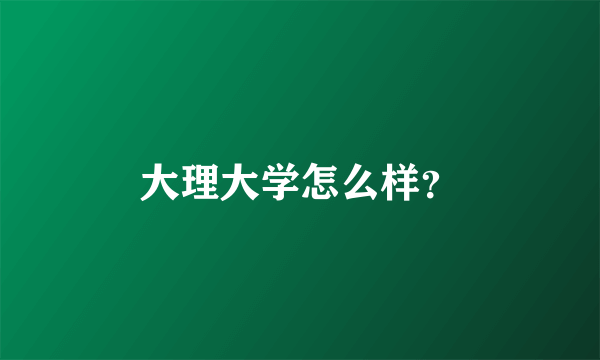 大理大学怎么样？