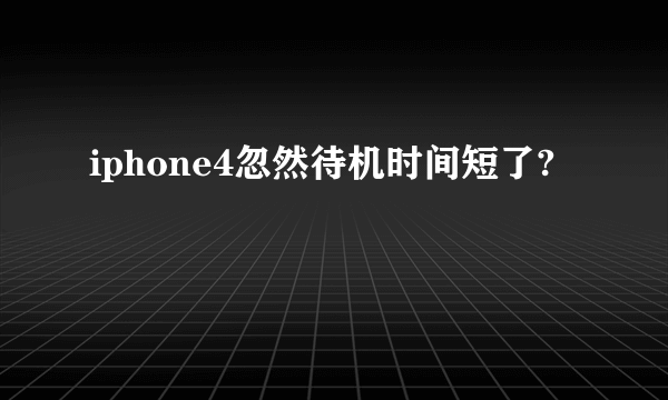 iphone4忽然待机时间短了?