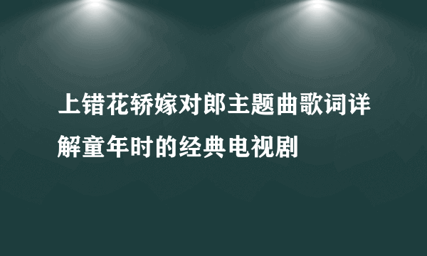 上错花轿嫁对郎主题曲歌词详解童年时的经典电视剧