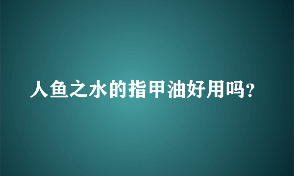 人鱼之水的指甲油好用吗？