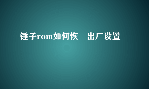 锤子rom如何恢復出厂设置