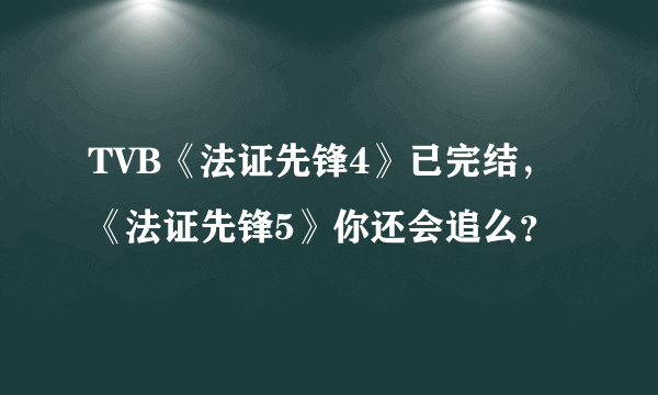 TVB《法证先锋4》已完结，《法证先锋5》你还会追么？