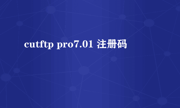 cutftp pro7.01 注册码