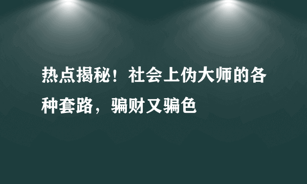 热点揭秘！社会上伪大师的各种套路，骗财又骗色