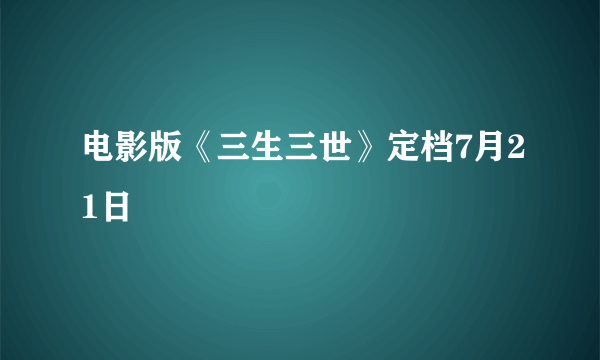 电影版《三生三世》定档7月21日