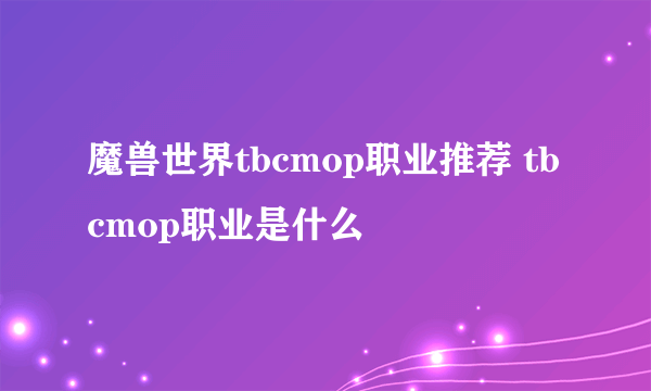 魔兽世界tbcmop职业推荐 tbcmop职业是什么