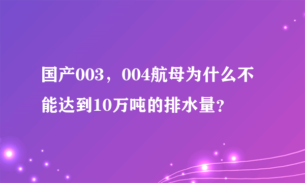 国产003，004航母为什么不能达到10万吨的排水量？