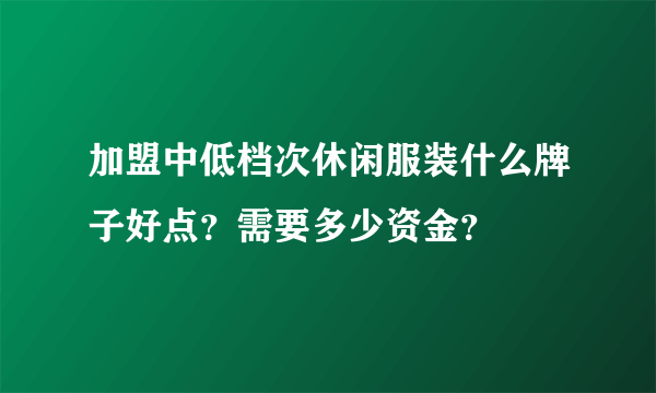 加盟中低档次休闲服装什么牌子好点？需要多少资金？