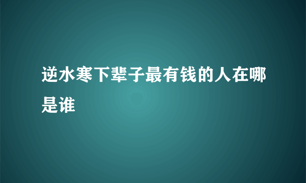 逆水寒下辈子最有钱的人在哪是谁