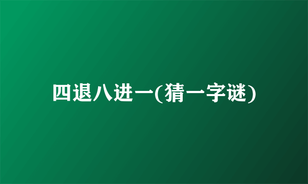 四退八进一(猜一字谜)