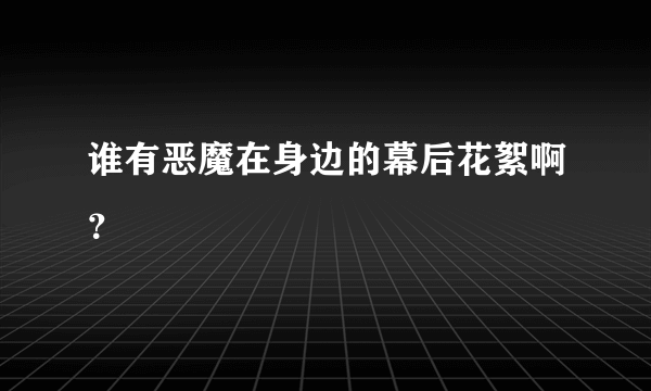 谁有恶魔在身边的幕后花絮啊？