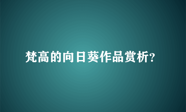 梵高的向日葵作品赏析？