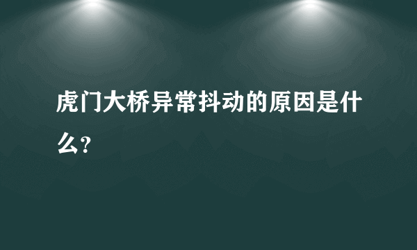 虎门大桥异常抖动的原因是什么？