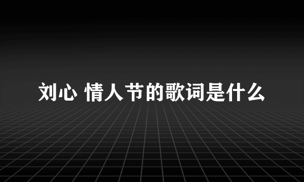 刘心 情人节的歌词是什么