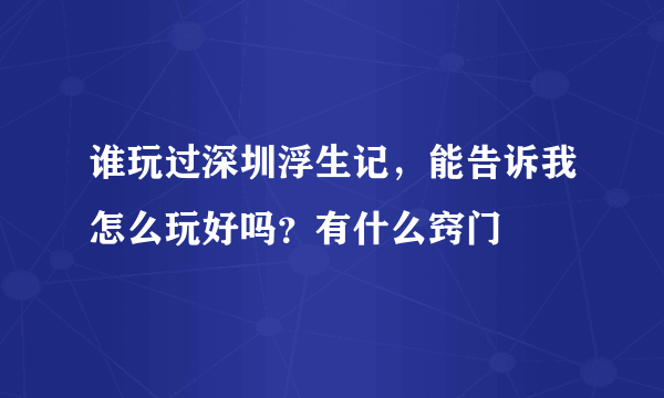 谁玩过深圳浮生记，能告诉我怎么玩好吗？有什么窍门