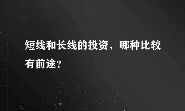 短线和长线的投资，哪种比较有前途？