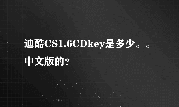 迪酷CS1.6CDkey是多少。。中文版的？