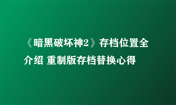 《暗黑破坏神2》存档位置全介绍 重制版存档替换心得