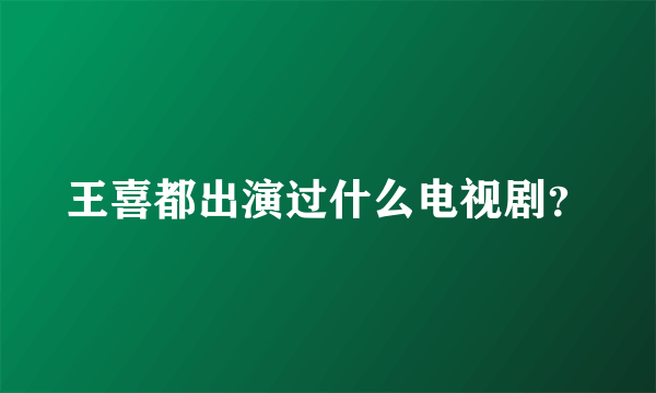 王喜都出演过什么电视剧？