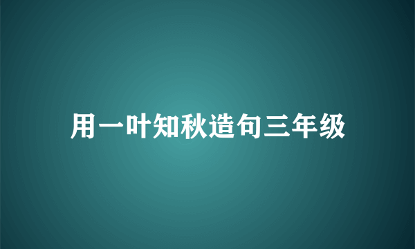 用一叶知秋造句三年级