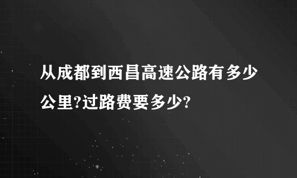 从成都到西昌高速公路有多少公里?过路费要多少?