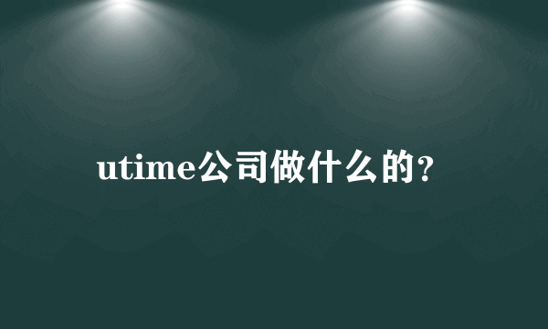 utime公司做什么的？