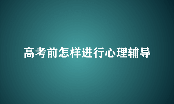 高考前怎样进行心理辅导