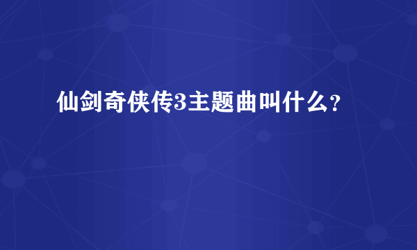 仙剑奇侠传3主题曲叫什么？