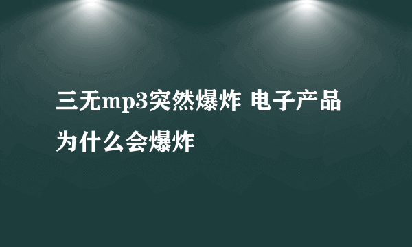 三无mp3突然爆炸 电子产品为什么会爆炸