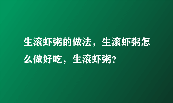 生滚虾粥的做法，生滚虾粥怎么做好吃，生滚虾粥？